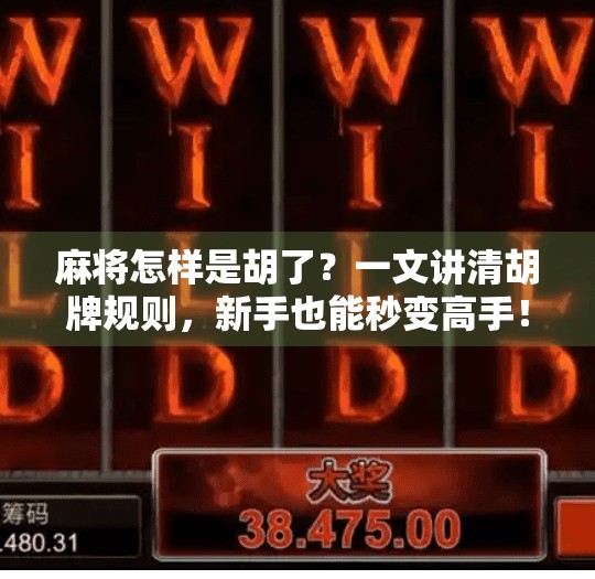 麻将怎样是胡了?一文讲清胡牌规则,新手也能秒变高手! 麻将怎样是胡了?一文讲清胡牌规则,新手也能秒变高手!