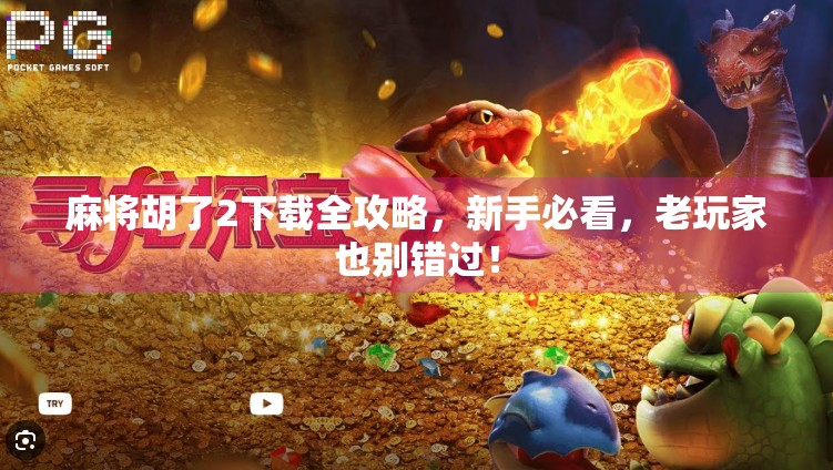 麻将胡了2下载全攻略，新手必看，老玩家也别错过！