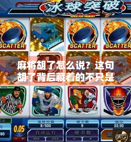 麻将胡了怎么说?这句胡了背后藏着的不只是牌技,还有中国人的社交密码! 麻将胡了怎么说?这句胡了背后藏着的不只是牌技,还有中国人的社交密码!