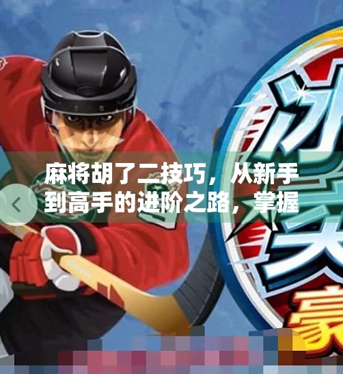麻将胡了二技巧，从新手到高手的进阶之路，掌握这3个关键点就能稳赢！