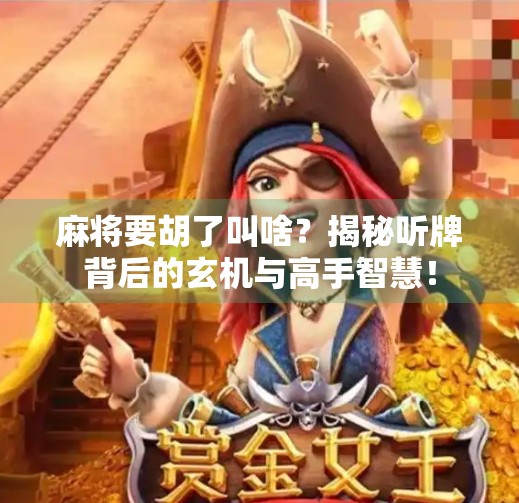 麻将要胡了叫啥？揭秘听牌背后的玄机与高手智慧！