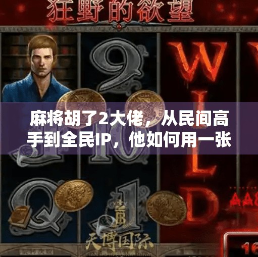 麻将胡了2大佬，从民间高手到全民IP，他如何用一张牌桌撬动千万流量？