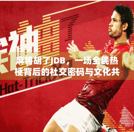 麻将胡了JDB，一场全民热梗背后的社交密码与文化共鸣