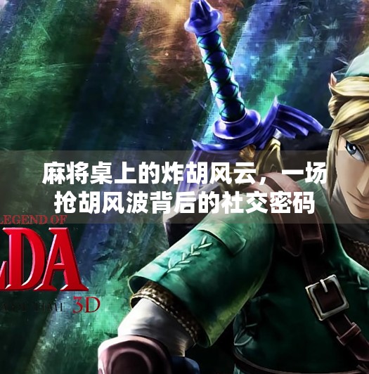 麻将桌上的炸胡风云，一场抢胡风波背后的社交密码