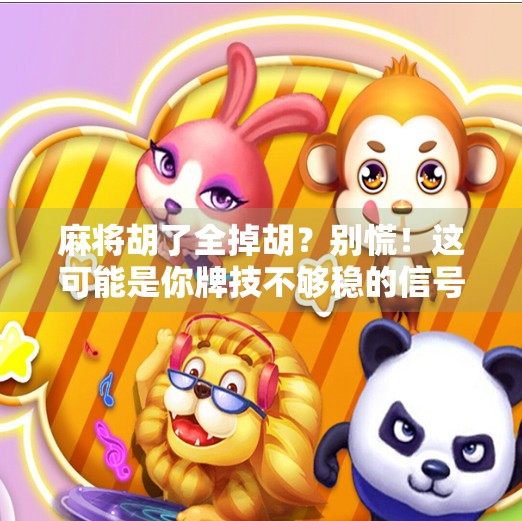 麻将胡了全掉胡?别慌!这可能是你牌技不够稳的信号! 麻将胡了全掉胡?别慌!这可能是你牌技不够稳的信号!