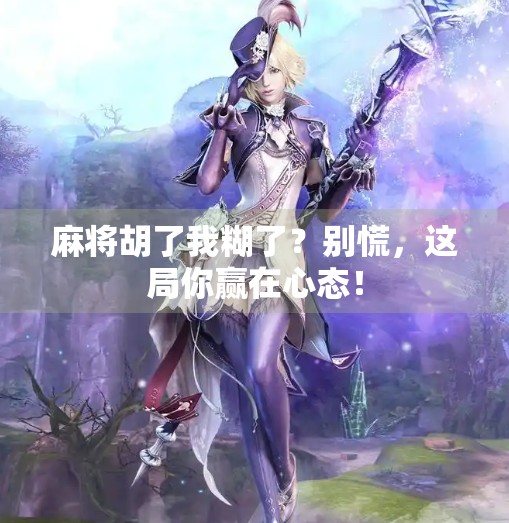 麻将胡了我糊了？别慌，这局你赢在心态！