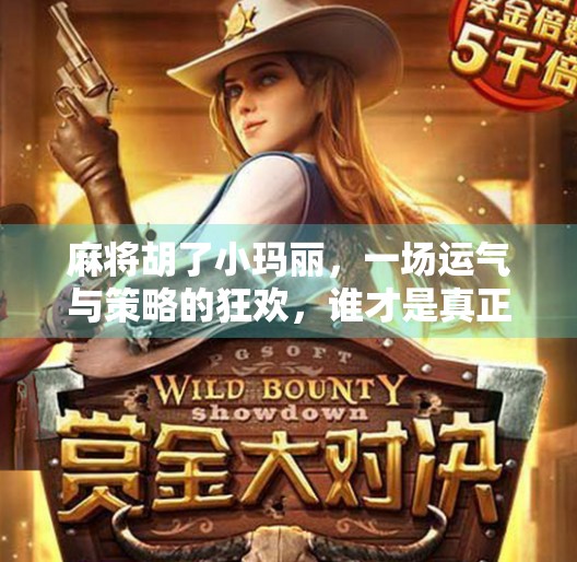 麻将胡了小玛丽，一场运气与策略的狂欢，谁才是真正的赢家？