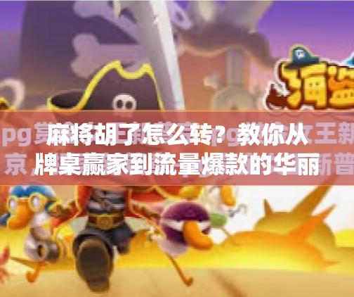 麻将胡了怎么转?教你从牌桌赢家到流量爆款的华丽转身! 麻将胡了怎么转?教你从牌桌赢家到流量爆款的华丽转身!