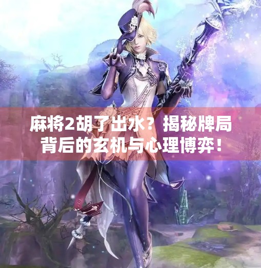 麻将2胡了出水？揭秘牌局背后的玄机与心理博弈！