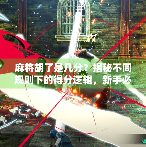 麻将胡了是几分？揭秘不同规则下的得分逻辑，新手必看！