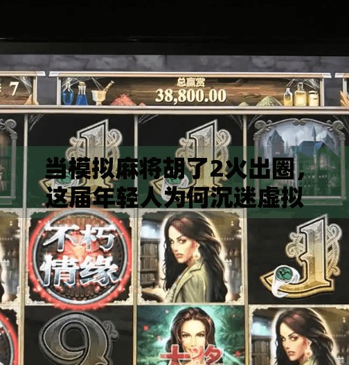 当模拟麻将胡了2火出圈,这届年轻人为何沉迷虚拟牌局? 当模拟麻将胡了2火出圈,这届年轻人为何沉迷虚拟牌局?