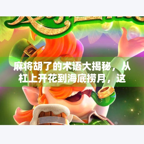 麻将胡了的术语大揭秘,从杠上开花到海底捞月,这些词你真的懂吗? 麻将胡了的术语大揭秘,从杠上开花到海底捞月,这些词你真的懂吗?