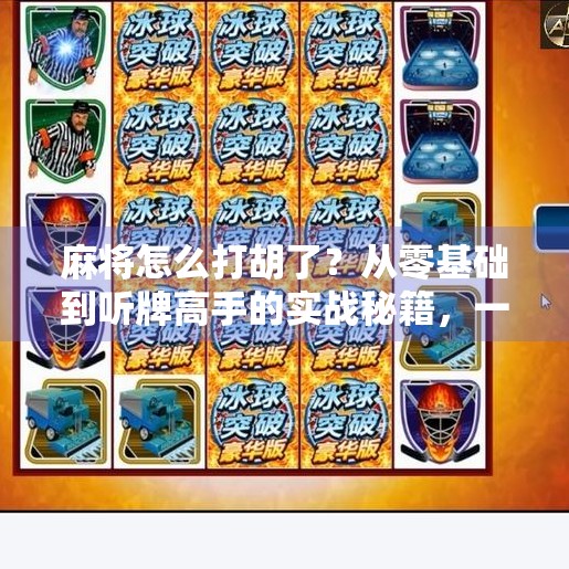 麻将怎么打胡了？从零基础到听牌高手的实战秘籍，一篇讲透！