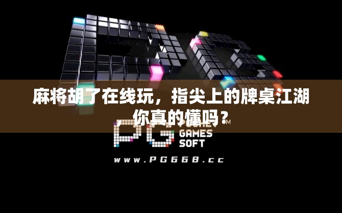 麻将胡了在线玩，指尖上的牌桌江湖，你真的懂吗？