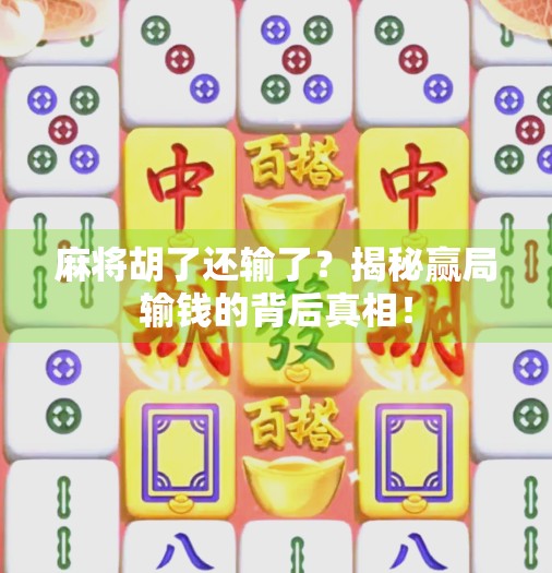 麻将胡了还输了?揭秘赢局输钱的背后真相! 麻将胡了还输了?揭秘赢局输钱的背后真相!