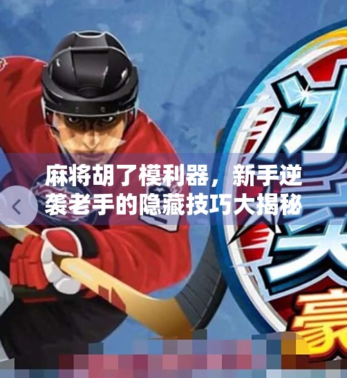 麻将胡了模利器，新手逆袭老手的隐藏技巧大揭秘！