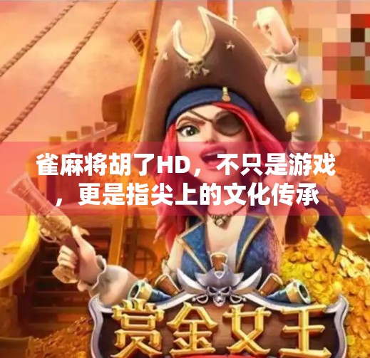 雀麻将胡了HD，不只是游戏，更是指尖上的文化传承