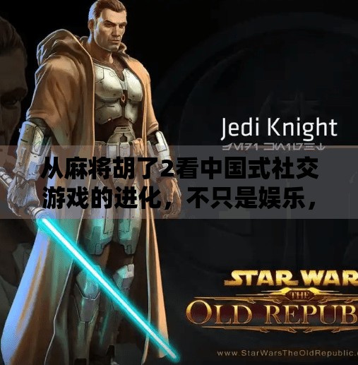 从麻将胡了2看中国式社交游戏的进化，不只是娱乐，更是情感纽带