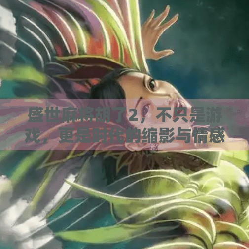 盛世麻将胡了2,不只是游戏,更是时代的缩影与情感共鸣 盛世麻将胡了2,不只是游戏,更是时代的缩影与情感共鸣