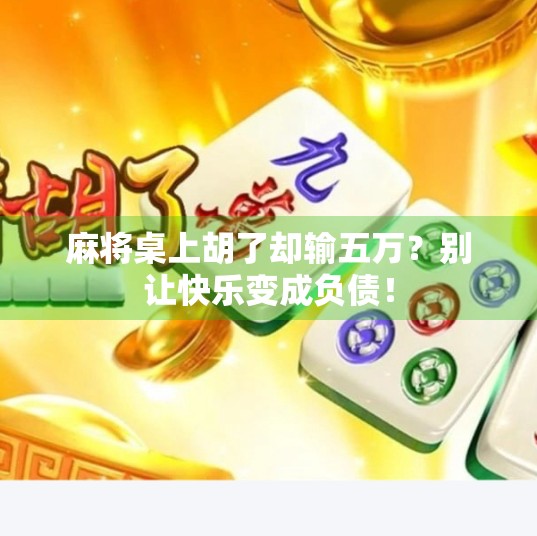 麻将桌上胡了却输五万？别让快乐变成负债！