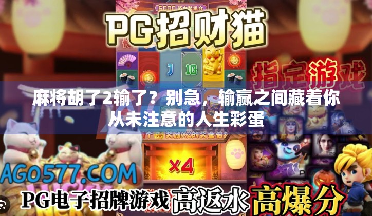 麻将胡了2输了？别急，输赢之间藏着你从未注意的人生彩蛋