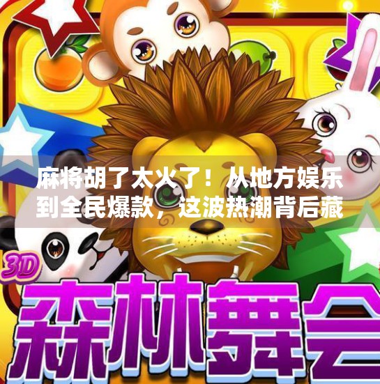 麻将胡了太火了！从地方娱乐到全民爆款，这波热潮背后藏着什么？