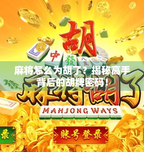 麻将怎么为胡了?揭秘高手背后的胡牌密码! 麻将怎么为胡了?揭秘高手背后的胡牌密码!
