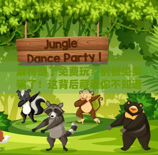 麻将胡了免费玩？别被免费骗了！这背后藏着你不知道的套路！