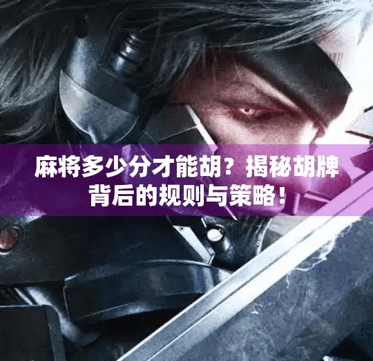 麻将多少分才能胡？揭秘胡牌背后的规则与策略！