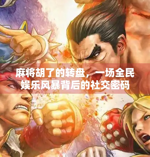 麻将胡了的转盘,一场全民娱乐风暴背后的社交密码 麻将胡了的转盘,一场全民娱乐风暴背后的社交密码