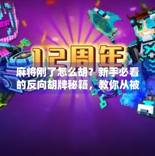 麻将刚了怎么胡？新手必看的反向胡牌秘籍，教你从被刚到反杀！