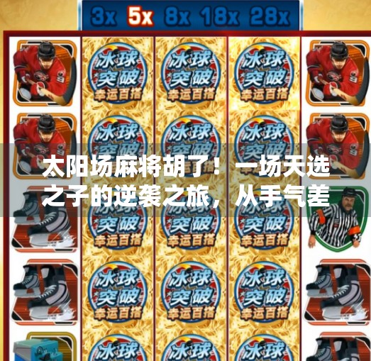 太阳场麻将胡了!一场天选之子的逆袭之旅,从手气差到爆冷封神! 太阳场麻将胡了!一场天选之子的逆袭之旅,从手气差到爆冷封神!