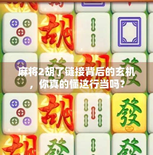麻将2胡了链接背后的玄机,你真的懂这行当吗? 麻将2胡了链接背后的玄机,你真的懂这行当吗?