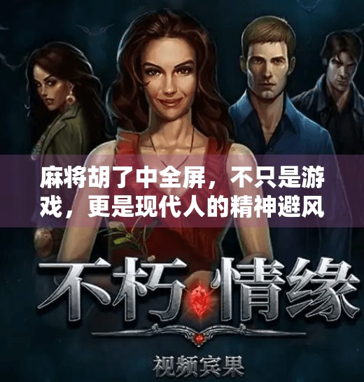 麻将胡了中全屏,不只是游戏,更是现代人的精神避风港 麻将胡了中全屏,不只是游戏,更是现代人的精神避风港