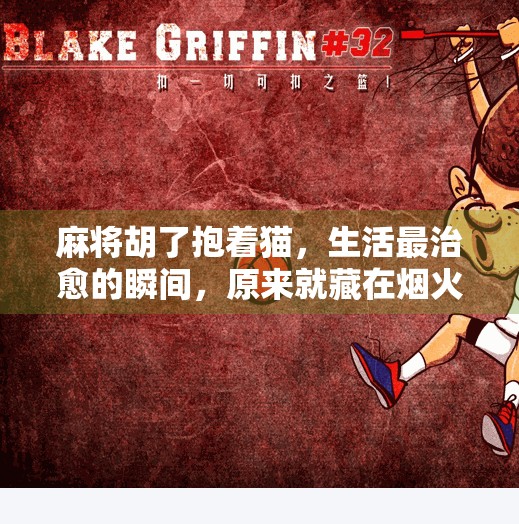 麻将胡了抱着猫,生活最治愈的瞬间,原来就藏在烟火气里 麻将胡了抱着猫,生活最治愈的瞬间,原来就藏在烟火气里