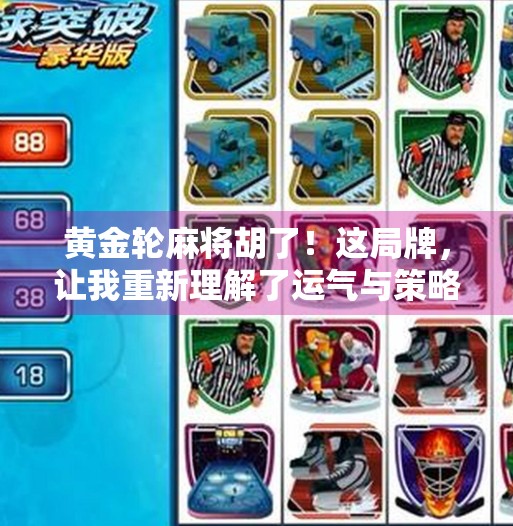 黄金轮麻将胡了!这局牌,让我重新理解了运气与策略的博弈 黄金轮麻将胡了!这局牌,让我重新理解了运气与策略的博弈