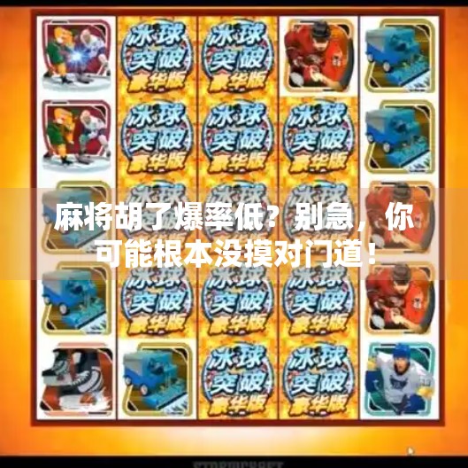 麻将胡了爆率低?别急,你可能根本没摸对门道! 麻将胡了爆率低?别急,你可能根本没摸对门道!