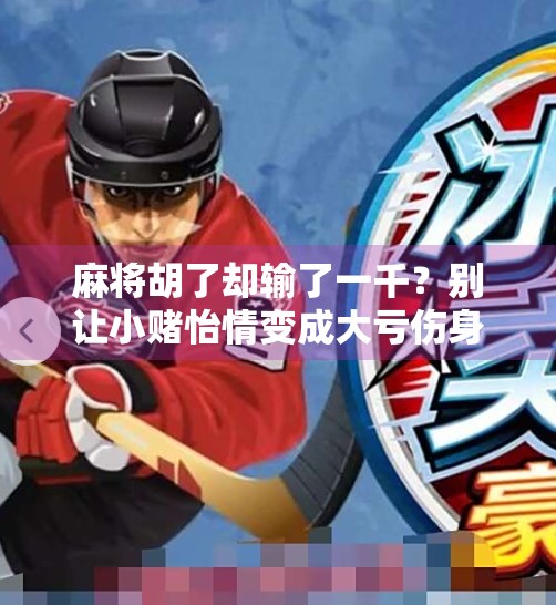 麻将胡了却输了一千?别让小赌怡情变成大亏伤身 麻将胡了却输了一千?别让小赌怡情变成大亏伤身