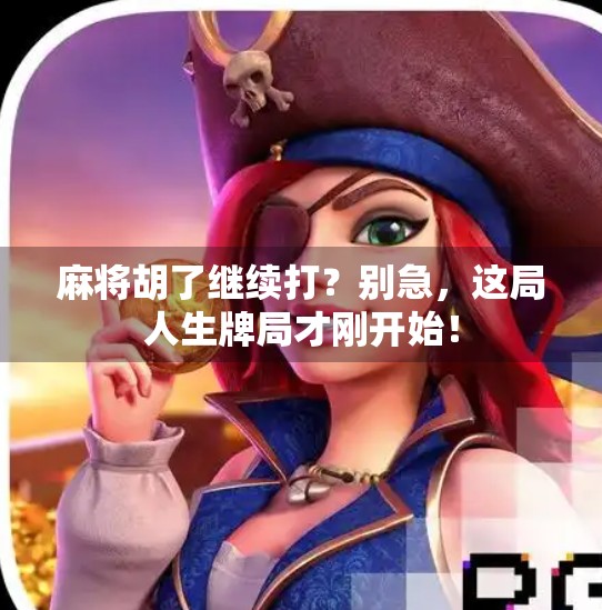 麻将胡了继续打？别急，这局人生牌局才刚开始！