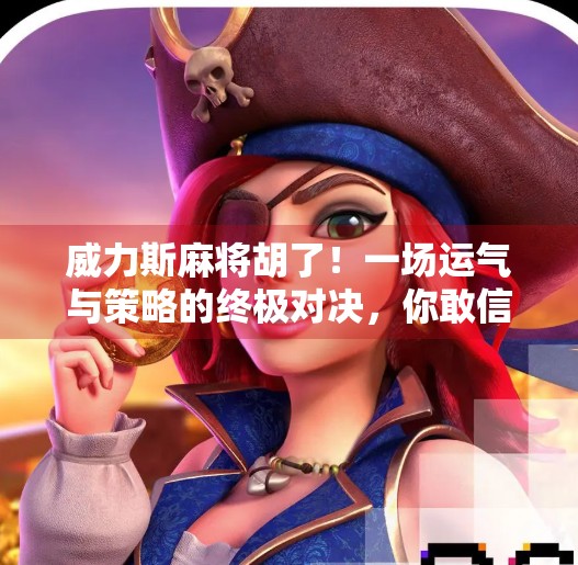 威力斯麻将胡了！一场运气与策略的终极对决，你敢信吗？