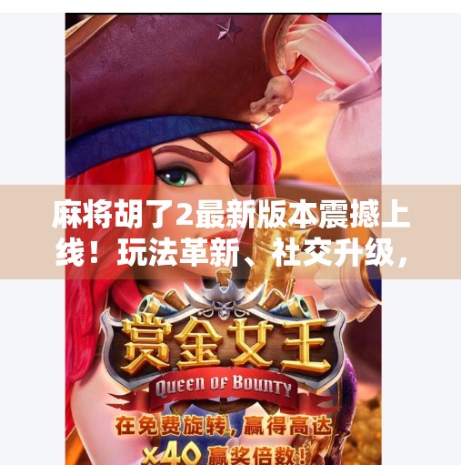 麻将胡了2最新版本震撼上线!玩法革新、社交升级,你还在用老套路打牌吗? 麻将胡了2最新版本震撼上线!玩法革新、社交升级,你还在用老套路打牌吗?