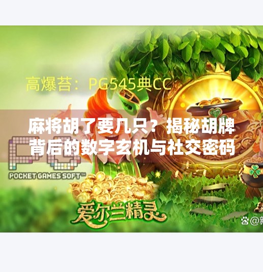 麻将胡了要几只?揭秘胡牌背后的数字玄机与社交密码 麻将胡了要几只?揭秘胡牌背后的数字玄机与社交密码