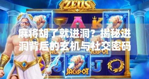 麻将胡了就进洞?揭秘进洞背后的玄机与社交密码 麻将胡了就进洞?揭秘进洞背后的玄机与社交密码