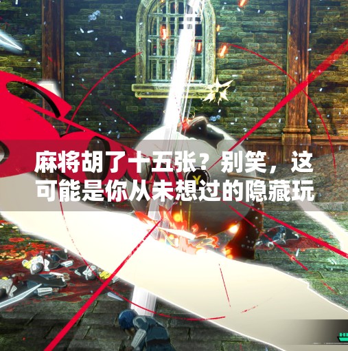 麻将胡了十五张?别笑,这可能是你从未想过的隐藏玩法! 麻将胡了十五张?别笑,这可能是你从未想过的隐藏玩法!