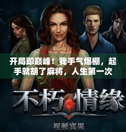 开局即巅峰!我手气爆棚,起手就胡了麻将,人生第一次体验什么叫天选之人 开局即巅峰!我手气爆棚,起手就胡了麻将,人生第一次体验什么叫天选之人