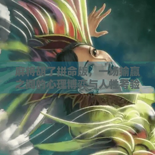 麻将胡了拼命版,一场输赢之间的心理博弈与人性考验 麻将胡了拼命版,一场输赢之间的心理博弈与人性考验