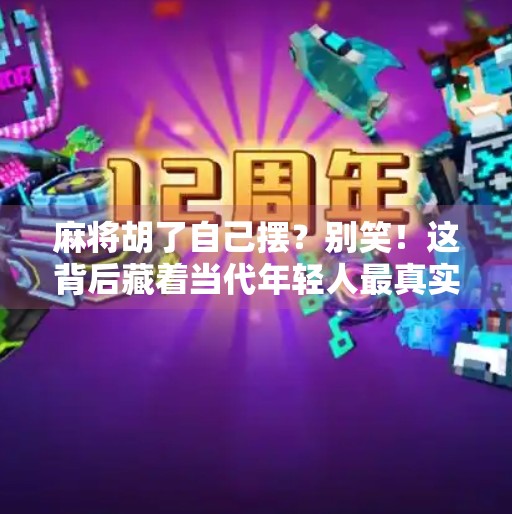 麻将胡了自己摆？别笑！这背后藏着当代年轻人最真实的情绪自救