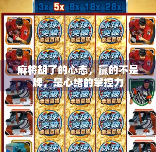 麻将胡了的心态，赢的不是牌，是心绪的掌控力