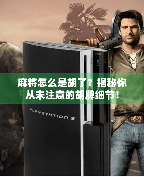 麻将怎么是胡了?揭秘你从未注意的胡牌细节! 麻将怎么是胡了?揭秘你从未注意的胡牌细节!