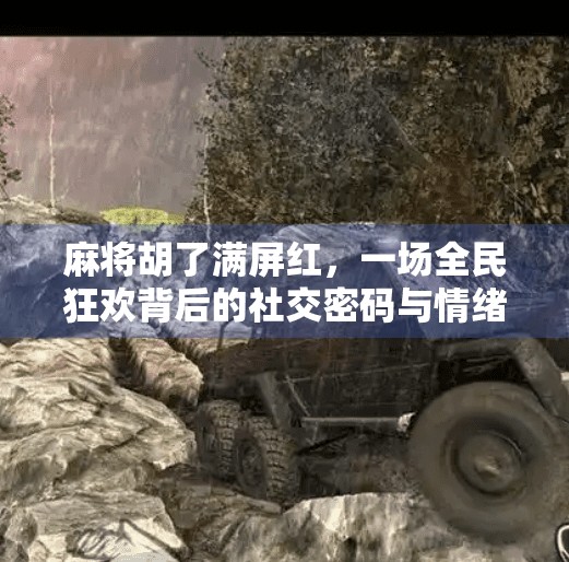 麻将胡了满屏红,一场全民狂欢背后的社交密码与情绪共振 麻将胡了满屏红,一场全民狂欢背后的社交密码与情绪共振